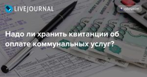 Сколько времени надо хранить квитанции об оплате жкх